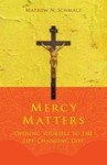 Mercy Matters : Opening Yourself to the Life-Changing Gift by Mathew N. Schmalz